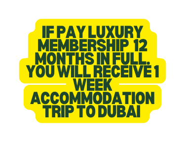 If Pay luxury membership 12 months in full you will receive 1 week ACCOMMODATION trip to dubai